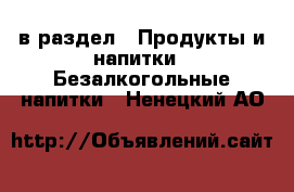  в раздел : Продукты и напитки » Безалкогольные напитки . Ненецкий АО